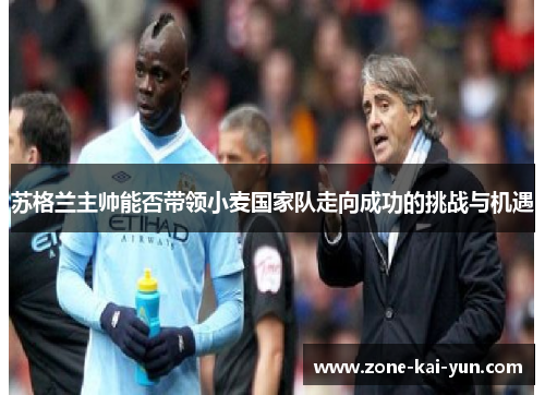 苏格兰主帅能否带领小麦国家队走向成功的挑战与机遇 苏格兰主帅能否带领小麦国家队走向成功的挑战与机遇