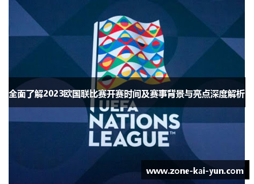 全面了解2023欧国联比赛开赛时间及赛事背景与亮点深度解析 全面了解2023欧国联比赛开赛时间及赛事背景与亮点深度解析