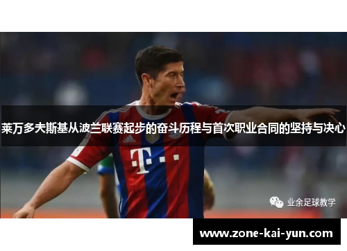 莱万多夫斯基从波兰联赛起步的奋斗历程与首次职业合同的坚持与决心