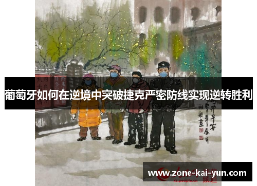 葡萄牙如何在逆境中突破捷克严密防线实现逆转胜利