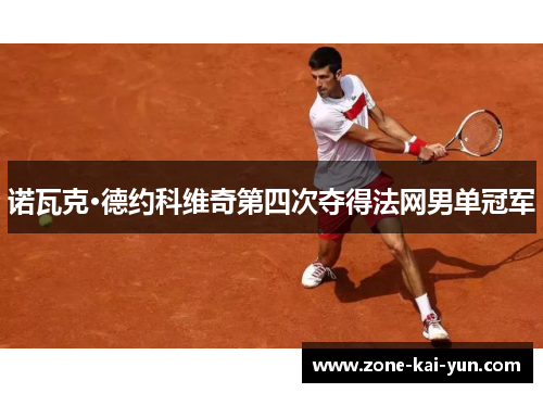 诺瓦克·德约科维奇第四次夺得法网男单冠军 诺瓦克·德约科维奇第四次夺得法网男单冠军