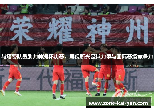 赫塔费队员助力美洲杯决赛，展现新兴足球力量与国际赛场竞争力