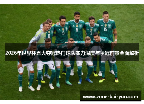 2026年世界杯五大夺冠热门球队实力深度与争冠前景全面解析