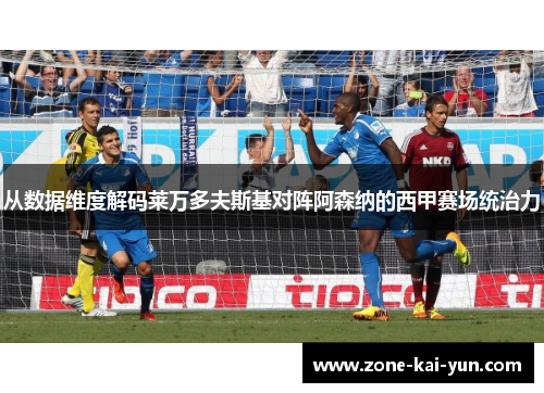 从数据维度解码莱万多夫斯基对阵阿森纳的西甲赛场统治力