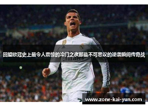 回望欧冠史上最令人震惊的冷门之夜那些不可思议的逆袭瞬间传奇战