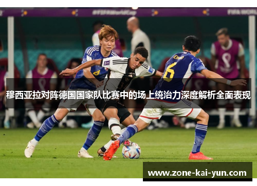 穆西亚拉对阵德国国家队比赛中的场上统治力深度解析全面表现