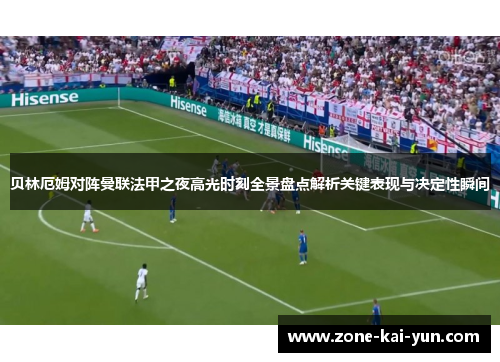 贝林厄姆对阵曼联法甲之夜高光时刻全景盘点解析关键表现与决定性瞬间