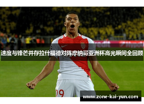 速度与锋芒并存拉什福德对阵摩纳哥亚洲杯高光瞬间全回顾
