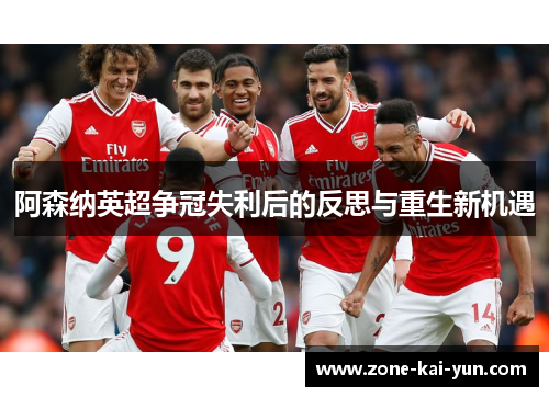阿森纳英超争冠失利后的反思与重生新机遇