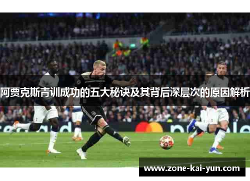 阿贾克斯青训成功的五大秘诀及其背后深层次的原因解析 阿贾克斯青训成功的五大秘诀及其背后深层次的原因解析