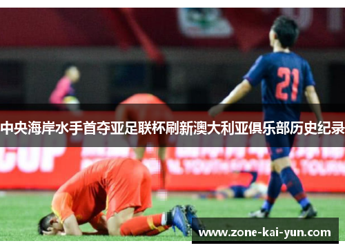 中央海岸水手首夺亚足联杯刷新澳大利亚俱乐部历史纪录 中央海岸水手首夺亚足联杯刷新澳大利亚俱乐部历史纪录