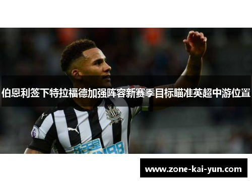 伯恩利签下特拉福德加强阵容新赛季目标瞄准英超中游位置