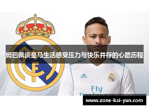 姆巴佩谈皇马生活感受压力与快乐并存的心路历程