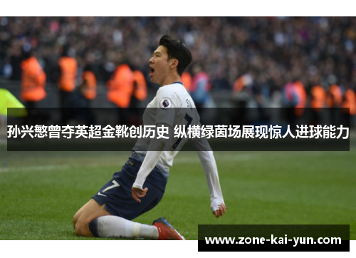 孙兴慜曾夺英超金靴创历史 纵横绿茵场展现惊人进球能力