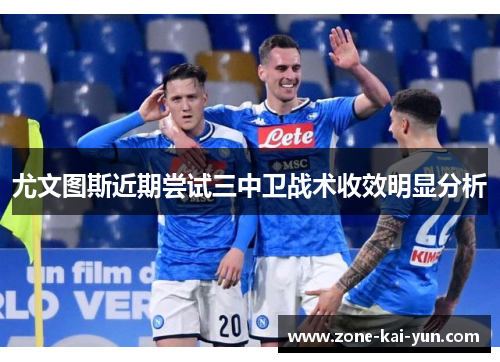 尤文图斯近期尝试三中卫战术收效明显分析