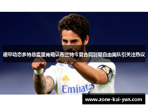 德甲动态多特总监里肯确认布兰特今夏合同到期自由离队引关注热议
