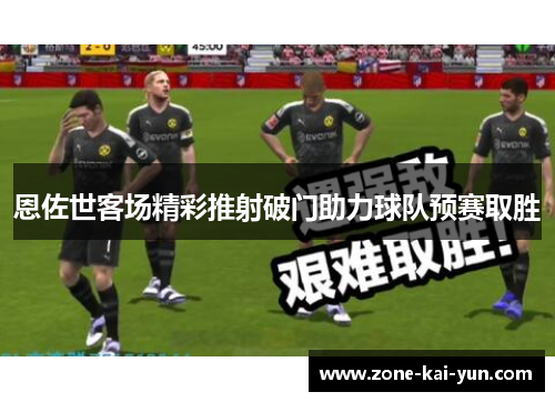 恩佐世客场精彩推射破门助力球队预赛取胜