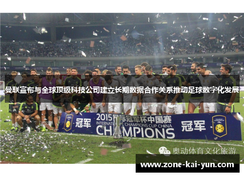 曼联宣布与全球顶级科技公司建立长期数据合作关系推动足球数字化发展