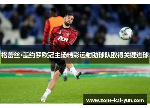 格蕾丝·盖约罗欧冠主场精彩远射助球队取得关键进球