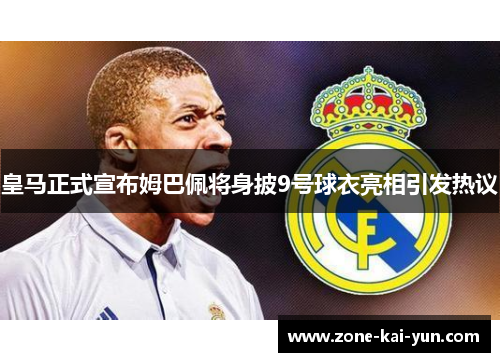 皇马正式宣布姆巴佩将身披9号球衣亮相引发热议