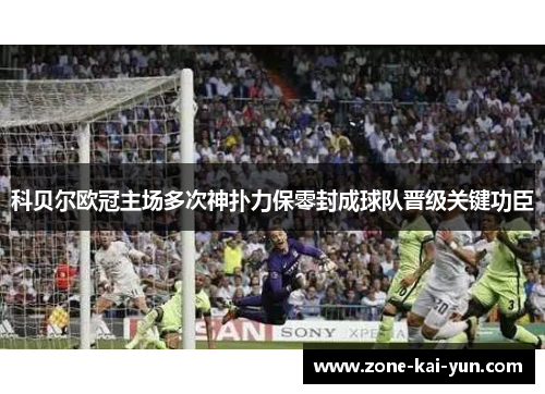 科贝尔欧冠主场多次神扑力保零封成球队晋级关键功臣