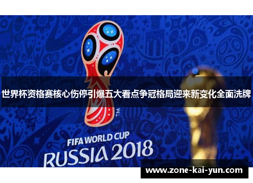 世界杯资格赛核心伤停引爆五大看点争冠格局迎来新变化全面洗牌 世界杯资格赛核心伤停引爆五大看点争冠格局迎来新变化全面洗牌