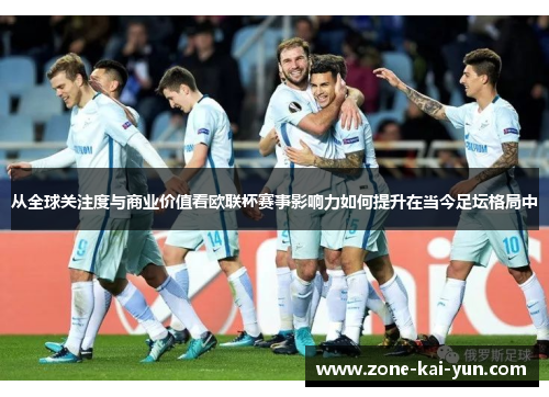 从全球关注度与商业价值看欧联杯赛事影响力如何提升在当今足坛格局中