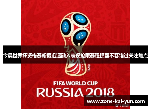 今晨世界杯资格赛新援迅速融入表现抢眼赛程提醒不容错过关注焦点