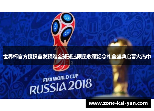 世界杯官方授权首发预购全球球迷限量收藏纪念礼盒盛典启幕火热中 世界杯官方授权首发预购全球球迷限量收藏纪念礼盒盛典启幕火热中