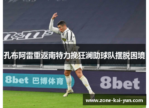 孔布阿雷重返南特力挽狂澜助球队摆脱困境 孔布阿雷重返南特力挽狂澜助球队摆脱困境